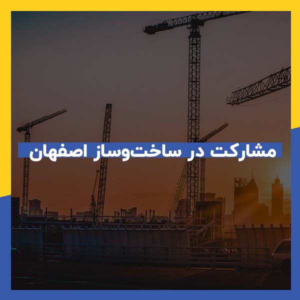 نکات مهم مشارکت در ساخت‌ و ساز در اصفهان
